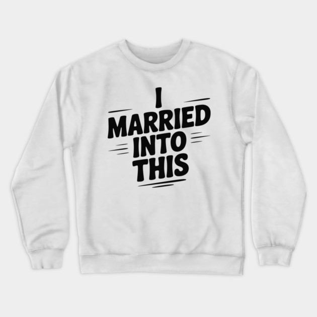 I Married Into This Crewneck Sweatshirt by Frank Ring