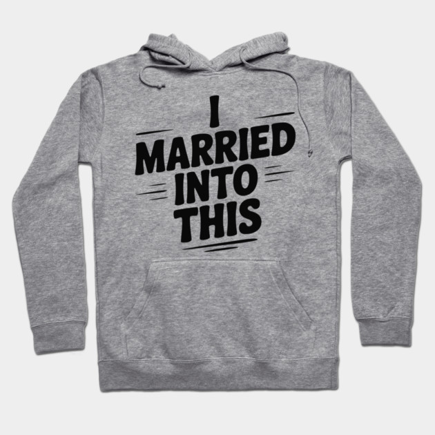 I Married Into This Hoodie by Frank Ring