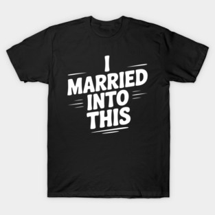I Married Into This T-Shirt