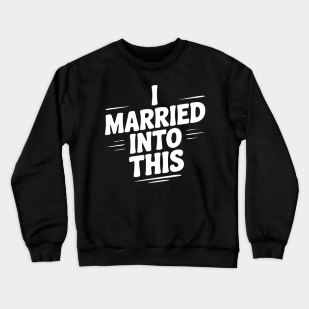 I Married Into This Crewneck Sweatshirt by Frank Ring