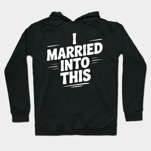I Married Into This Hoodie by Frank Ring