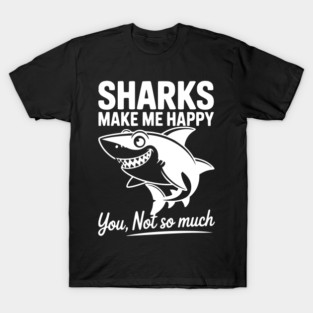 Sharks Make Me Happy You Not So Much T-Shirt