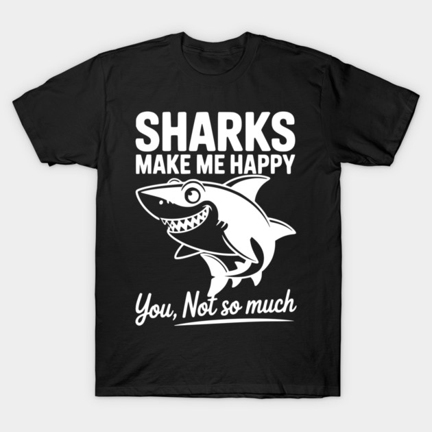 Sharks Make Me Happy You Not So Much T-Shirt by Frank Ring