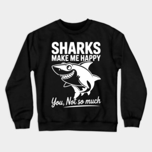 Sharks Make Me Happy You Not So Much Crewneck Sweatshirt
