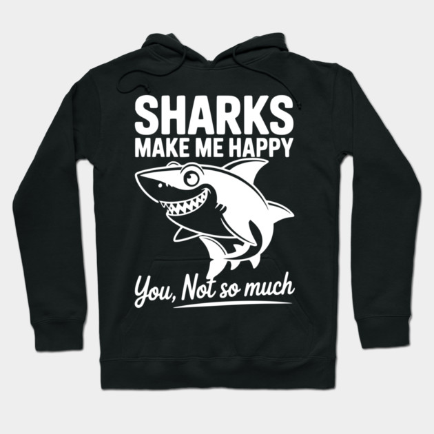 Sharks Make Me Happy You Not So Much Hoodie by Frank Ring