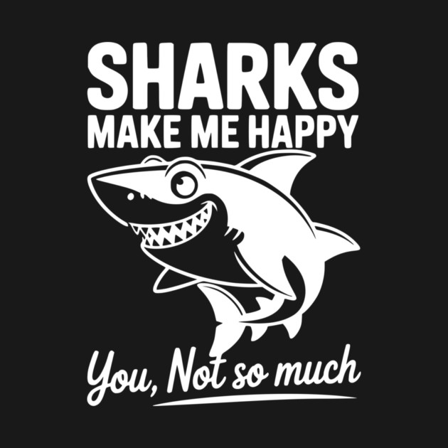 Sharks Make Me Happy You Not So Much by Frank Ring