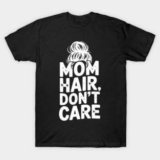Mom Hair Don’t Care T-Shirt