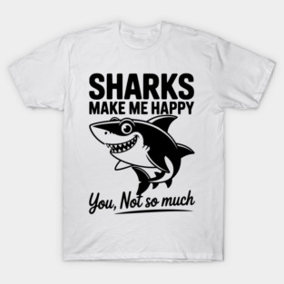 Sharks Make Me Happy You Not So Much T-Shirt