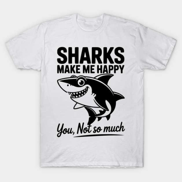 Sharks Make Me Happy You Not So Much T-Shirt by Frank Ring