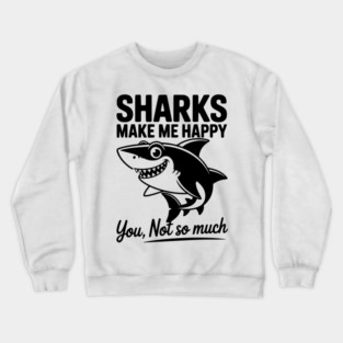 Sharks Make Me Happy You Not So Much Crewneck Sweatshirt