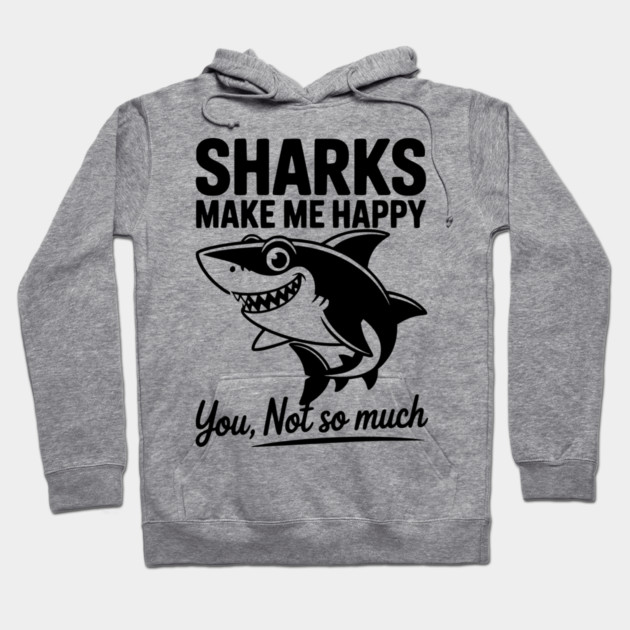 Sharks Make Me Happy You Not So Much Hoodie by Frank Ring