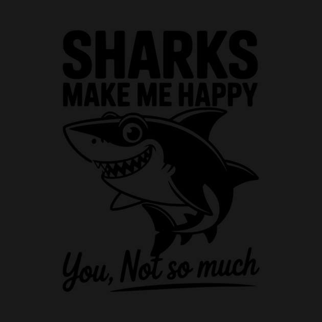 Sharks Make Me Happy You Not So Much by Frank Ring