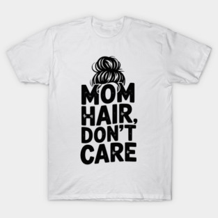 Mom Hair Don’t Care T-Shirt
