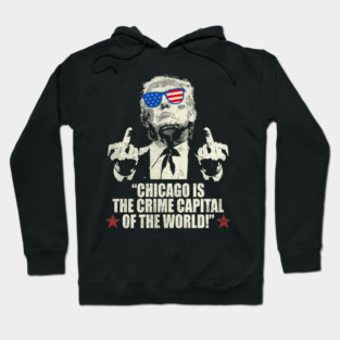 CHICAGO IS THE CRIME CAPITAL OF THE WORLD FUNNY TRUMP 2025 Hoodie