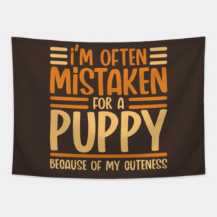 Im often mistaken for a Puppy because of my Cuteness Tapestry