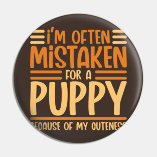 Im often mistaken for a Puppy because of my Cuteness Pin