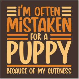 Im often mistaken for a Puppy because of my Cuteness Posters and Art