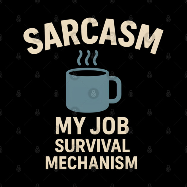 Sarcasm – My Job Survival Mechanism Funny Work Quote Graphic by MakerMind8.2