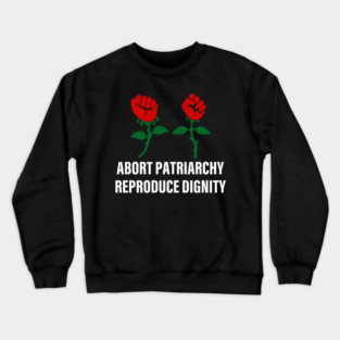 Abort Patriarchy Reproduce Dignity Funny Apparel Crewneck Sweatshirt