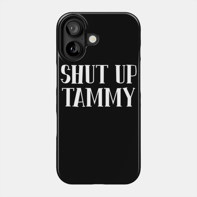 Shut Up Tammy Phone Case by belownormal
