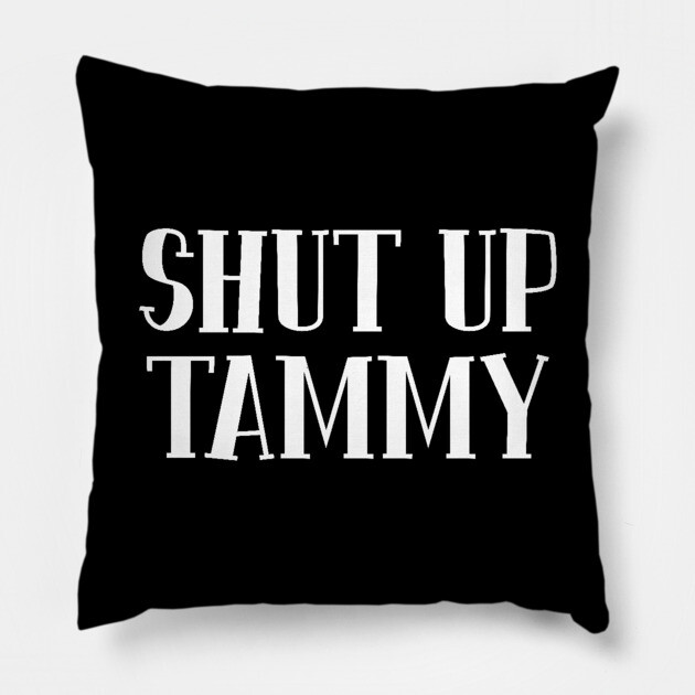 Shut Up Tammy Pillow by belownormal