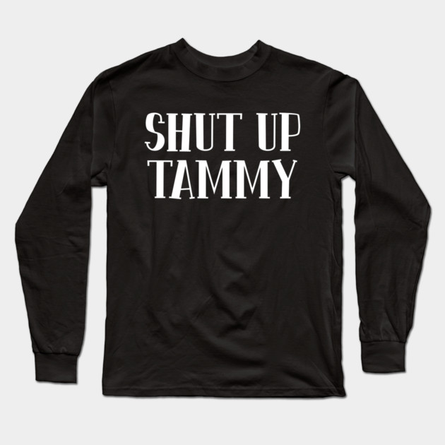Shut Up Tammy Long Sleeve T-Shirt by belownormal