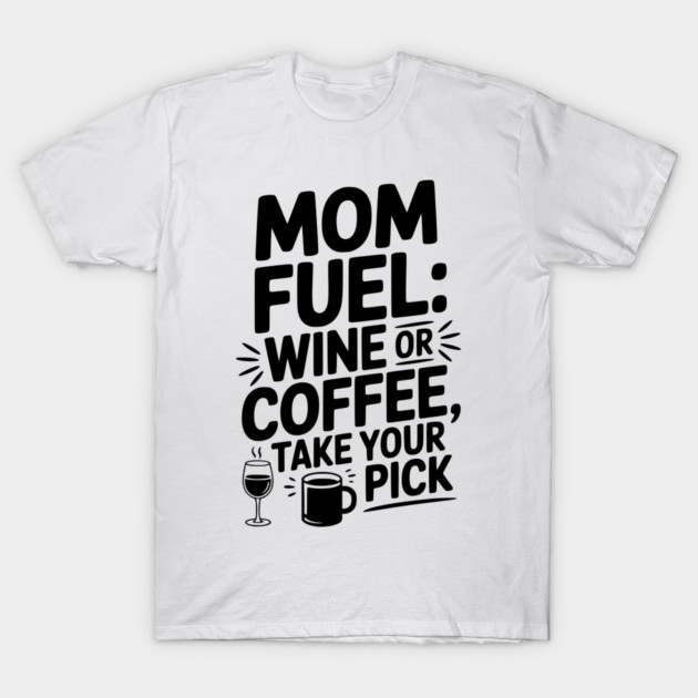 Mom Fuel: Wine or Coffee Take Your Pick T-Shirt by Frank Ring
