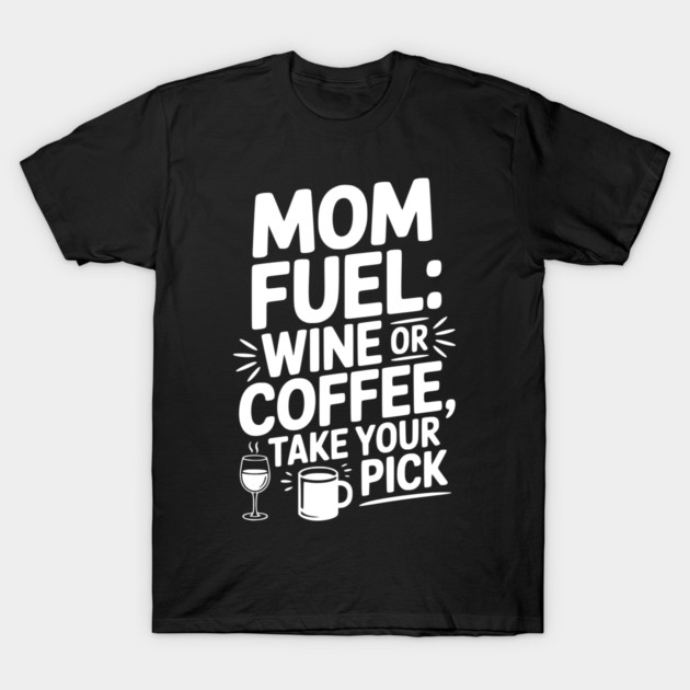 Mom Fuel: Wine or Coffee Take Your Pick T-Shirt by Frank Ring