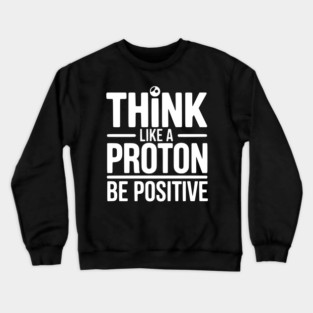 Think Like a Proton Be Positive Crewneck Sweatshirt