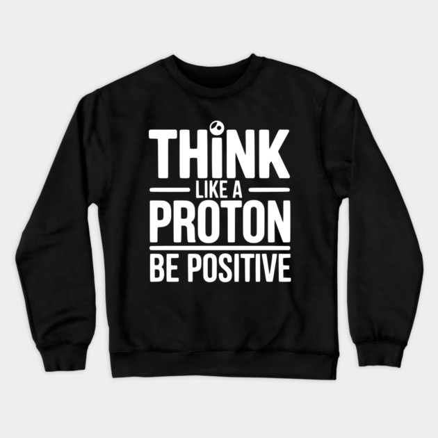 Think Like a Proton Be Positive Crewneck Sweatshirt by Frank Ring