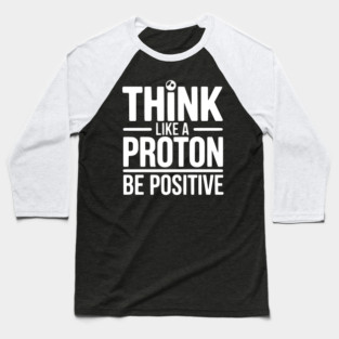 Think Like a Proton Be Positive Baseball T-Shirt