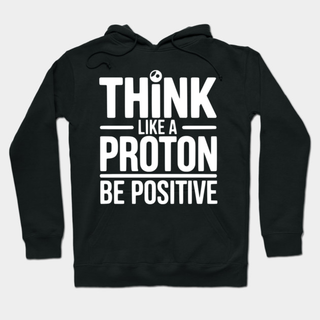 Think Like a Proton Be Positive Hoodie by Frank Ring