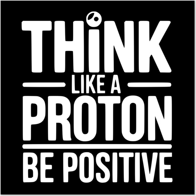 Think Like a Proton Be Positive Wall Art by Frank Ring