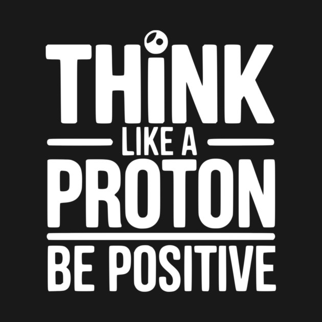 Think Like a Proton Be Positive by Frank Ring