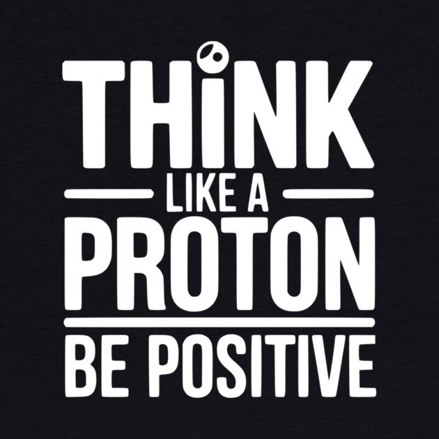 Think Like a Proton Be Positive by Frank Ring