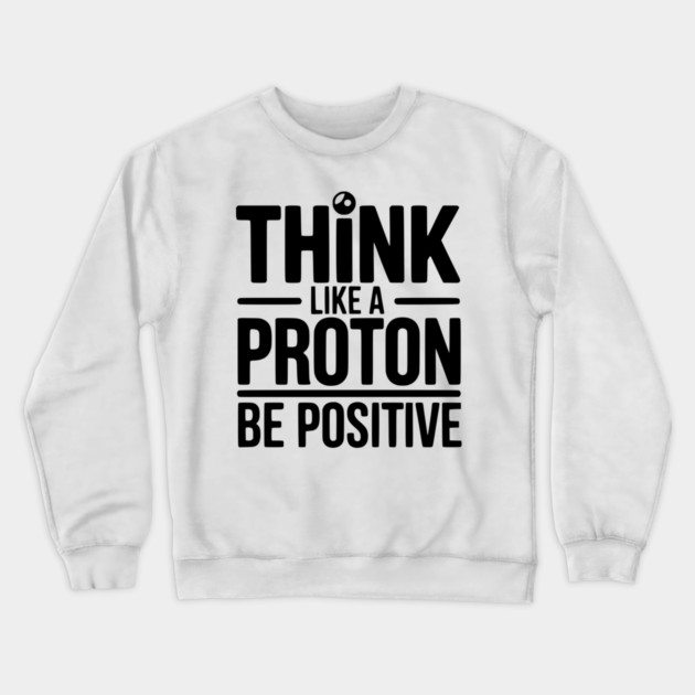 Think Like a Proton Be Positive Crewneck Sweatshirt by Frank Ring