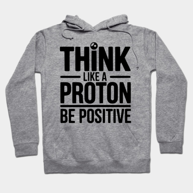 Think Like a Proton Be Positive Hoodie by Frank Ring