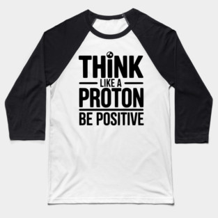 Think Like a Proton Be Positive Baseball T-Shirt