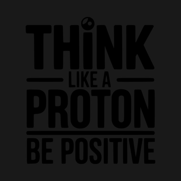 Think Like a Proton Be Positive by Frank Ring