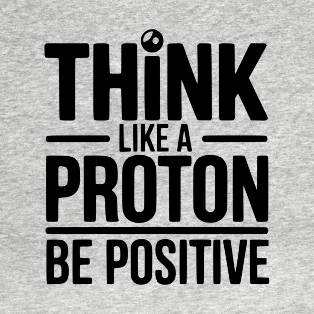 Think Like a Proton Be Positive by Frank Ring