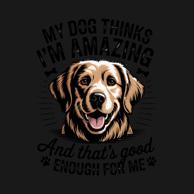 My Dog Thinks I'm Amazing Design by Designed By Marty