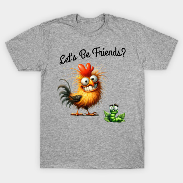 Lets be friends, Funny Chicken & Worm T-Shirt – Silly Cartoon Animal T-Shirt by Kathy Hawke