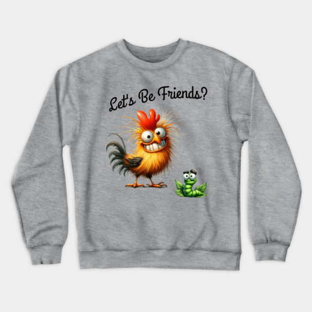 Lets be friends, Funny Chicken & Worm T-Shirt – Silly Cartoon Animal Crewneck Sweatshirt by Kathy Hawke
