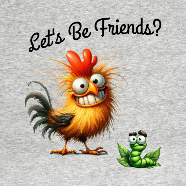 Lets be friends, Funny Chicken & Worm T-Shirt – Silly Cartoon Animal by Kathy Hawke