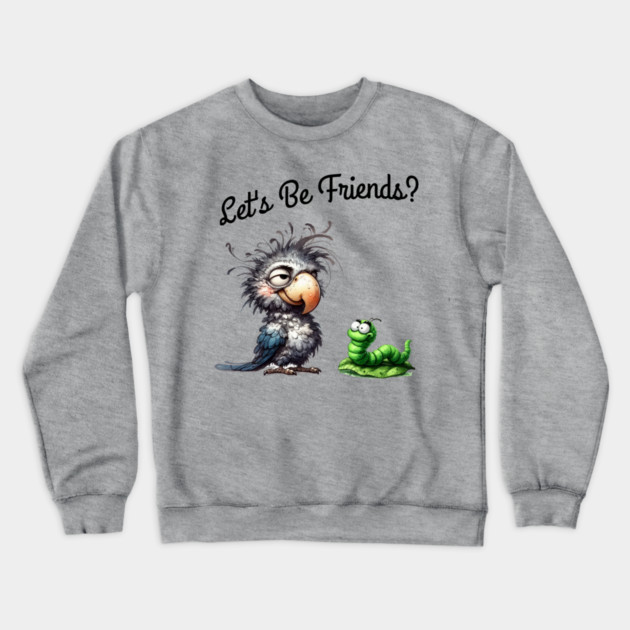 Lets be friends, Funny Bird & Worm Cartoon T-Shirt Crewneck Sweatshirt by Kathy Hawke