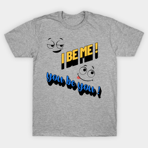 I Be Me You Be You T-Shirt – Positive Motivational T-Shirt by Kathy Hawke