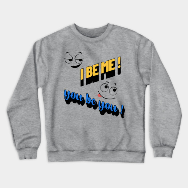 I Be Me You Be You T-Shirt – Positive Motivational Crewneck Sweatshirt by Kathy Hawke