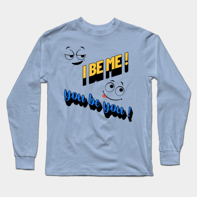 I Be Me You Be You T-Shirt – Positive Motivational Long Sleeve T-Shirt by Kathy Hawke
