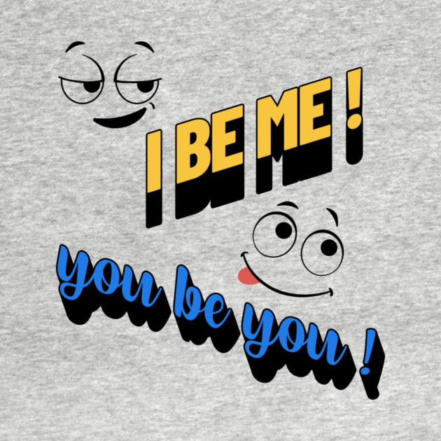 I Be Me You Be You T-Shirt – Positive Motivational by Kathy Hawke