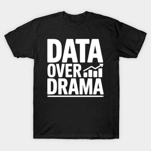 Data Over Drama T-Shirt by Frank Ring
